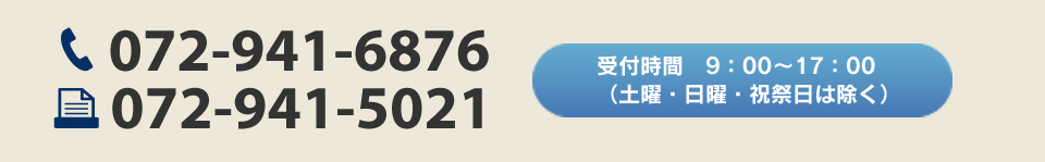 TEL：072-941-6876　FAX：072-941-5021 受付時間 9：00～17：00（土・日・祝祭日は除く）